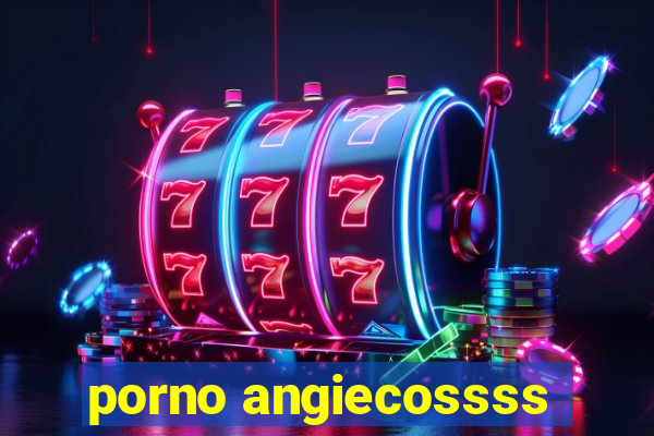 porno angiecossss